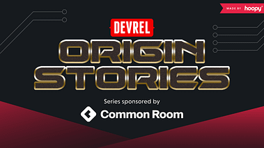 DevRel Origin Stories, sponsored by Common Room